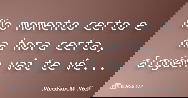 No momento certo e na hora certa, alguém vai te vê...... Frase de Werdson M. Well.