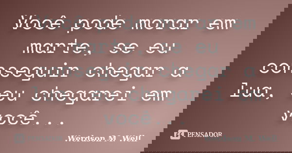 Você pode morar em marte, se eu conseguir chegar a lua, eu chegarei em você...... Frase de Werdson M. Well.