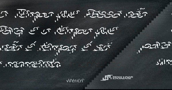 O Tempo que Passa não Para, e o tempo que para não é tempo, é só um momento.... Frase de Werich.