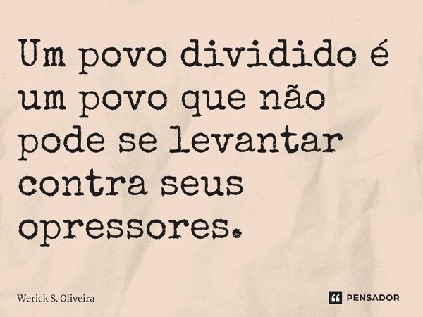 ⁠Um povo dividido é um povo que não pode se levantar contra seus opressores.... Frase de Werick S. Oliveira.