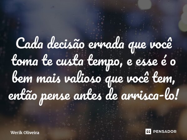 ⁠Cada decisão errada que você toma te custa tempo, e esse é o bem mais valioso que você tem, então pense antes de arriscá-lo!... Frase de Werik Oliveira.