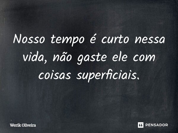 ⁠Nosso tempo é curto nessa vida, não gaste ele com coisas superficiais.... Frase de Werik Oliveira.