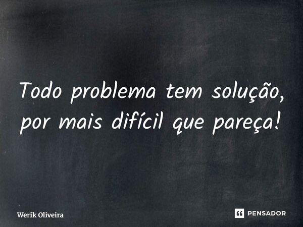 ⁠Todo problema tem solução, por mais difícil que pareça!... Frase de Werik Oliveira.