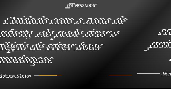 Cuidado com a zona de conforto, ela pode tirar o privilégio de viver boas mudanças.... Frase de Werisbruna Santos.