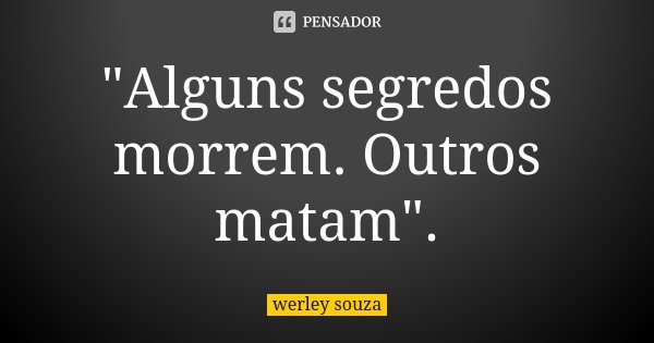 "Alguns segredos morrem. Outros matam".... Frase de Werley Souza.