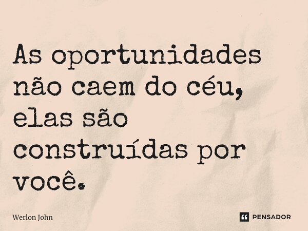 ⁠As oportunidades não caem do céu, elas são construídas por você.... Frase de Werlon John.