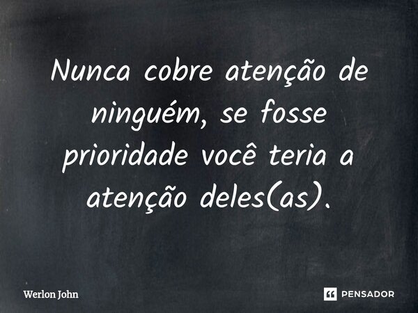 Nunca cobre atenção de ninguém, se fosse prioridade você teria a atenção deles(as).⁠... Frase de Werlon John.