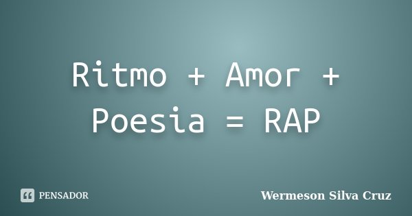 Ritmo + Amor + Poesia = RAP... Frase de Wermeson Silva Cruz.