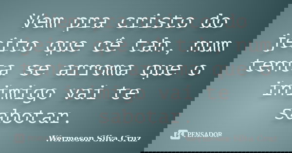 Vem pra cristo do jeito que cê tah, num tenta se arroma que o inimigo vai te sabotar.... Frase de Wermeson Silva Cruz.