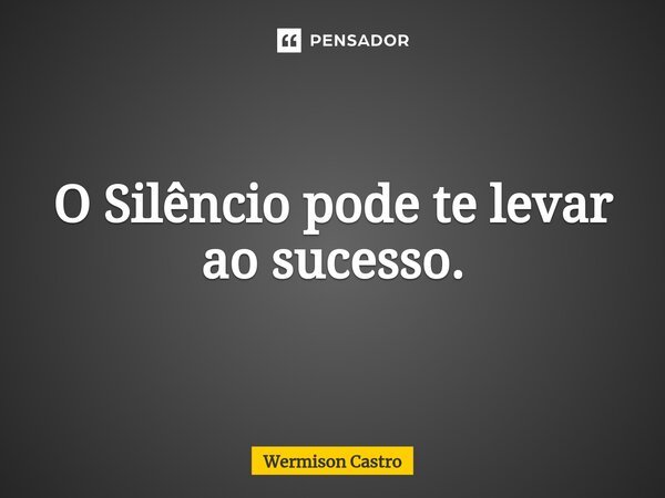 O Silêncio pode te levar ao sucesso.⁠... Frase de Wermison Castro.