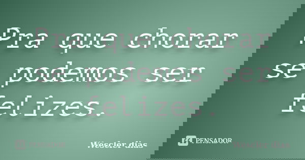 Pra que chorar se podemos ser felizes.... Frase de Wescler dias.
