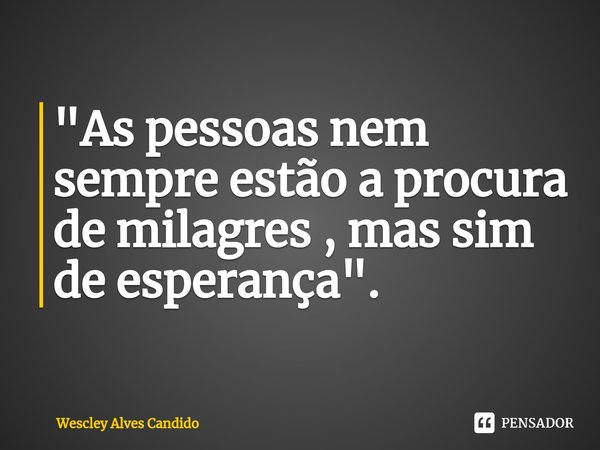 "⁠As pessoas nem sempre estão a procura de milagres , mas sim de esperança".... Frase de Wescley Alves Candido.