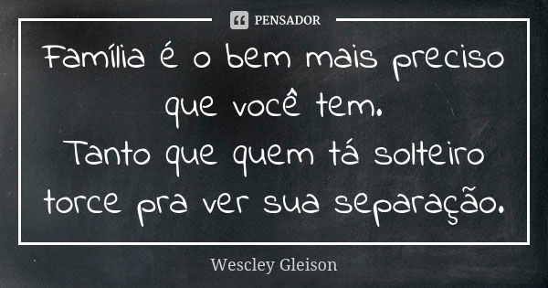 Família é o bem mais preciso que você tem. Tanto que quem tá solteiro torce pra ver sua separação.... Frase de Wescley Gleison.