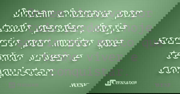 Ontem chorava por tudo perder, hoje sorrio por muito que tenho viver e conquistar.... Frase de WESF.