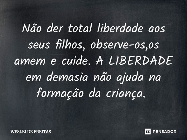 Não der total liberdade aos seus filhos, observe-os,os amem e cuide. A LIBERDADE em demasia não ajuda na formação da criança. ⁠... Frase de WESLEI DE FREITAS.