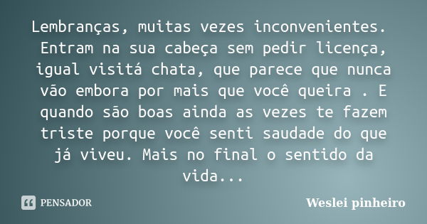 Lembranças, muitas vezes inconvenientes. Entram na sua cabeça sem pedir licença, igual visitá chata, que parece que nunca vão embora por mais que você queira . ... Frase de Weslei pinheiro.