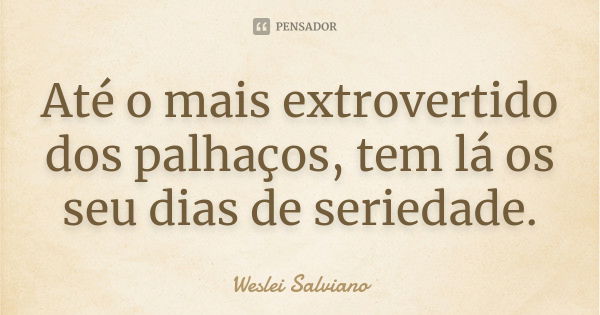 Até o mais extrovertido dos palhaços, tem lá os seu dias de seriedade.... Frase de Weslei Salviano.