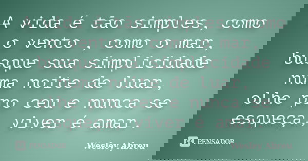A vida é tão simples, como o vento , como o mar, busque sua simplicidade numa noite de luar, olhe pro ceu e nunca se esqueça, viver é amar.... Frase de Wesley abreu.