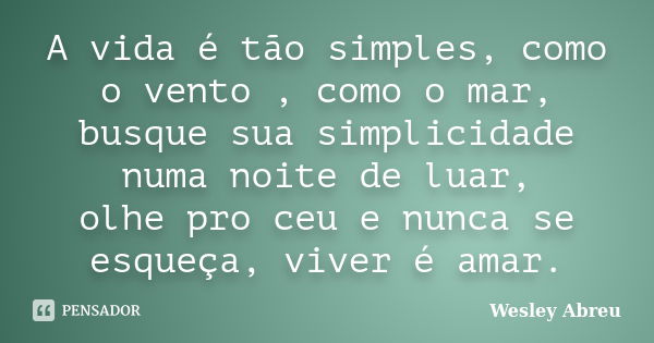 A vida é tão simples, como o vento , como o mar, busque sua simplicidade numa noite de luar, olhe pro ceu e nunca se esqueça, viver é amar.... Frase de Wesley abreu.