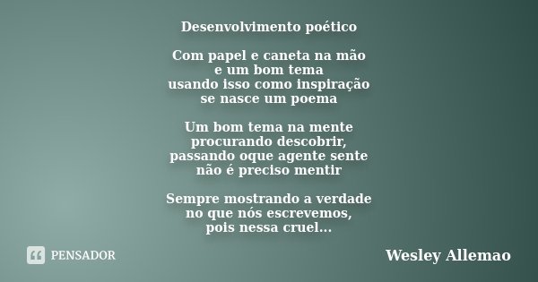 Desenvolvimento poético Com papel e caneta na mão e um bom tema usando isso como inspiração se nasce um poema Um bom tema na mente procurando descobrir, passand... Frase de Wesley Allemao.