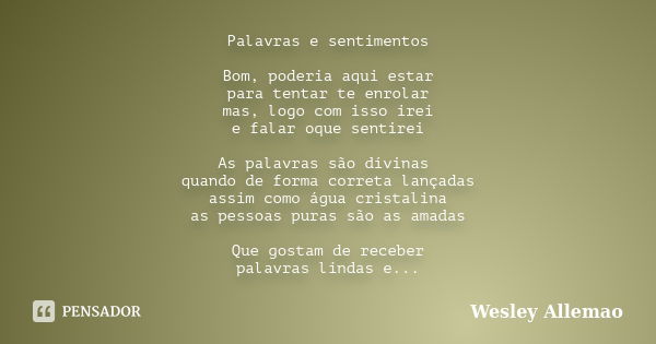 Palavras e sentimentos Bom, poderia aqui estar para tentar te enrolar mas, logo com isso irei e falar oque sentirei As palavras são dívinas quando de forma corr... Frase de Wesley Allemao.