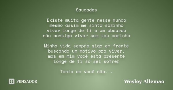 Saudades Existe muita gente nesse mundo mesmo assim me sinto sozinho viver longe de ti é um absurdo não consigo viver sem teu carinho Minha vida sempre sigo em ... Frase de Wesley Allemao.