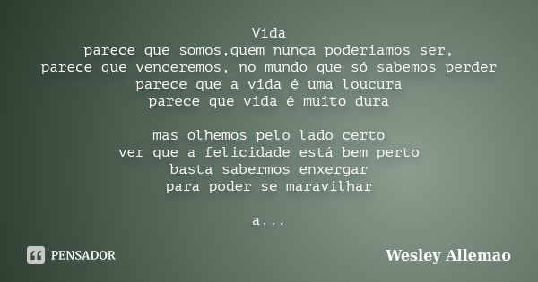 Vida parece que somos,quem nunca poderíamos ser, parece que venceremos, no mundo que só sabemos perder parece que a vida é uma loucura parece que vida é muito d... Frase de Wesley Allemao.