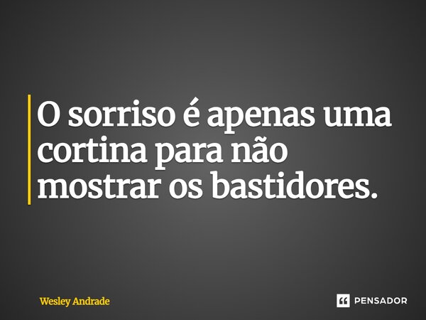 O sorriso é apenas uma cortina para não mostrar os bastidores.... Frase de Wesley Andrade.