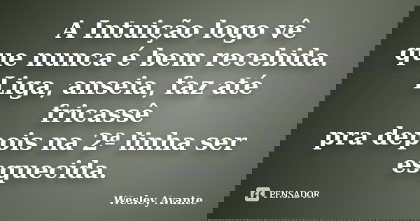 A Intuição logo vê que nunca é bem recebida. Liga, anseia, faz até fricassê pra depois na 2ª linha ser esquecida.... Frase de Wesley Avante.
