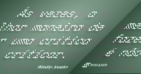 Às vezes, a melhor maneira de fazer uma crítica é não criticar.... Frase de Wesley Avante.
