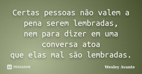 Certas pessoas não valem a pena serem lembradas, nem para dizer em uma conversa atoa que elas mal são lembradas.... Frase de Wesley Avante.