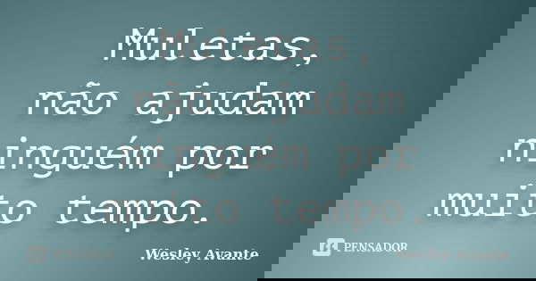 Muletas, não ajudam ninguém por muito tempo.... Frase de Wesley Avante.