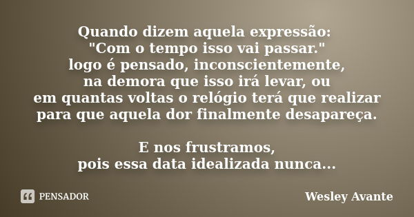 Quando dizem aquela expressão: "Com o tempo isso vai passar." logo é pensado, inconscientemente, na demora que isso irá levar, ou em quantas voltas o ... Frase de Wesley Avante.