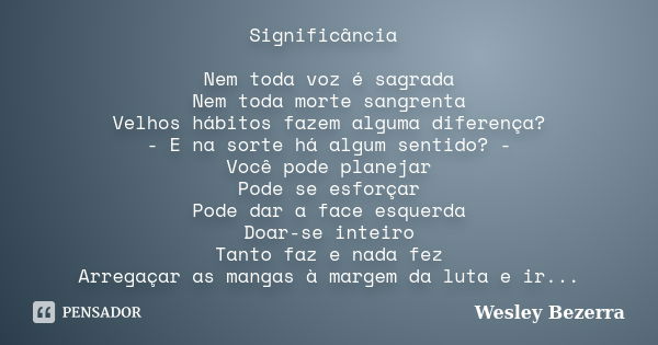 Significância Nem toda voz é sagrada Nem toda morte sangrenta Velhos hábitos fazem alguma diferença? - E na sorte há algum sentido? - Você pode planejar Pode se... Frase de Wesley Bezerra.