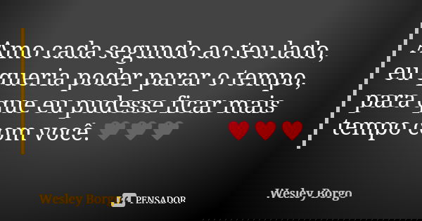 Amo cada segundo ao teu lado, eu queria poder parar o tempo, para que eu pudesse ficar mais tempo com você.♥♥♥... Frase de Wesley Borgo.