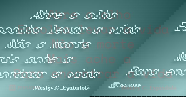 Abre o olho Escolha levar a vida Não a morte Mais ache a Para encontrar a vida... Frase de Wesley C. Espindola.