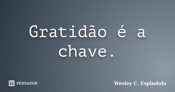 Gratidão é a chave.... Frase de Wesley C. Espindola.