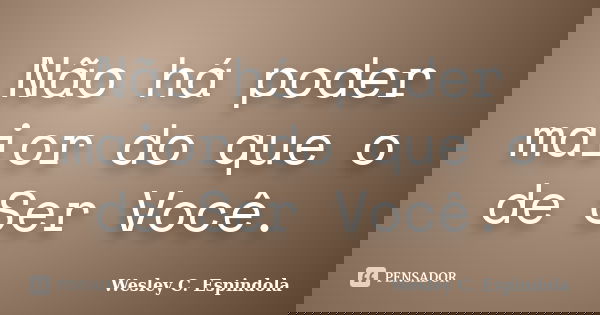 Não há poder maior do que o de Ser Você.... Frase de Wesley C. Espindola.