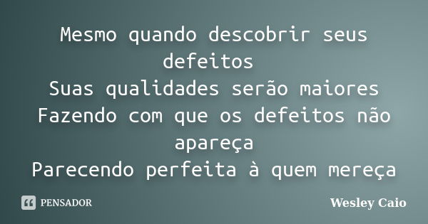 Mesmo quando descobrir seus defeitos Suas qualidades serão maiores Fazendo com que os defeitos não apareça Parecendo perfeita à quem mereça... Frase de Wesley Caio.