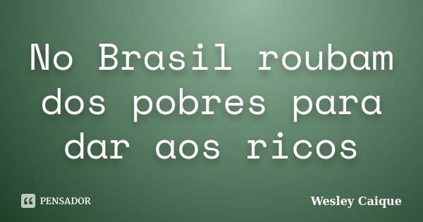 No Brasil roubam dos pobres para dar aos ricos... Frase de Wesley Caique.