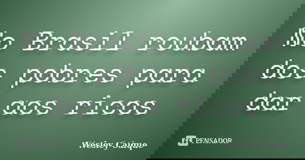 No Brasil roubam dos pobres para dar aos ricos... Frase de Wesley Caique.