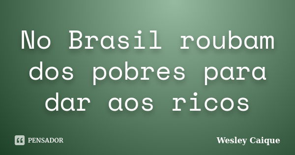 No Brasil roubam dos pobres para dar aos ricos... Frase de Wesley Caique.