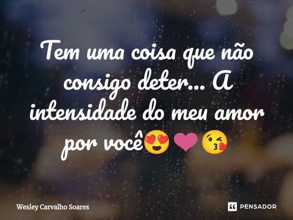 ⁠Tem uma coisa que não consigo deter... A intensidade do meu amor por você😍❤😘... Frase de Wesley Carvalho Soares.