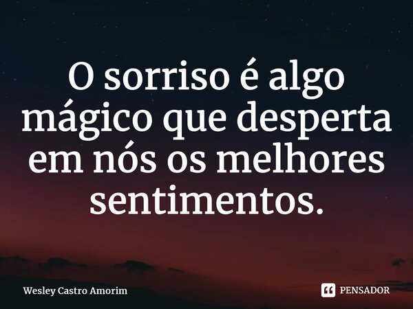 ⁠O sorriso é algo mágico que desperta em nós os melhores sentimentos.... Frase de Wesley Castro Amorim.