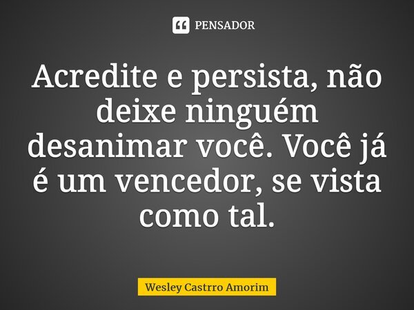⁠Acredite e persista, não deixe ninguém desanimar você. Você já é um vencedor, se vista como tal.... Frase de Wesley Castrro Amorim.