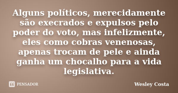 Alguns políticos, merecidamente são execrados e expulsos pelo poder do voto, mas infelizmente, eles como cobras venenosas, apenas trocam de pele e ainda ganha u... Frase de Wesley Costa.