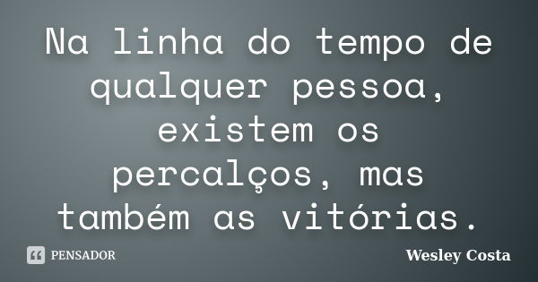 Na linha do tempo de qualquer pessoa, existem os percalços, mas também as vitórias.... Frase de Wesley Costa.