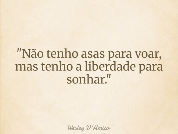 "Não tenho asas para voar, mas tenho a liberdade para sonhar."... Frase de Wesley D39;Amico.