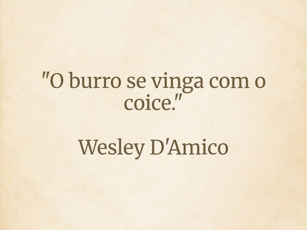 "O burro se vinga com o coice." Wesley D'Amico... Frase de Wesley D39;Amico.