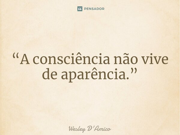 ⁠“A consciência não vive de aparência.”... Frase de Wesley D'Amico.